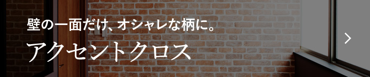 壁の一面だけ、オシャレな柄に。 アクセントクロス