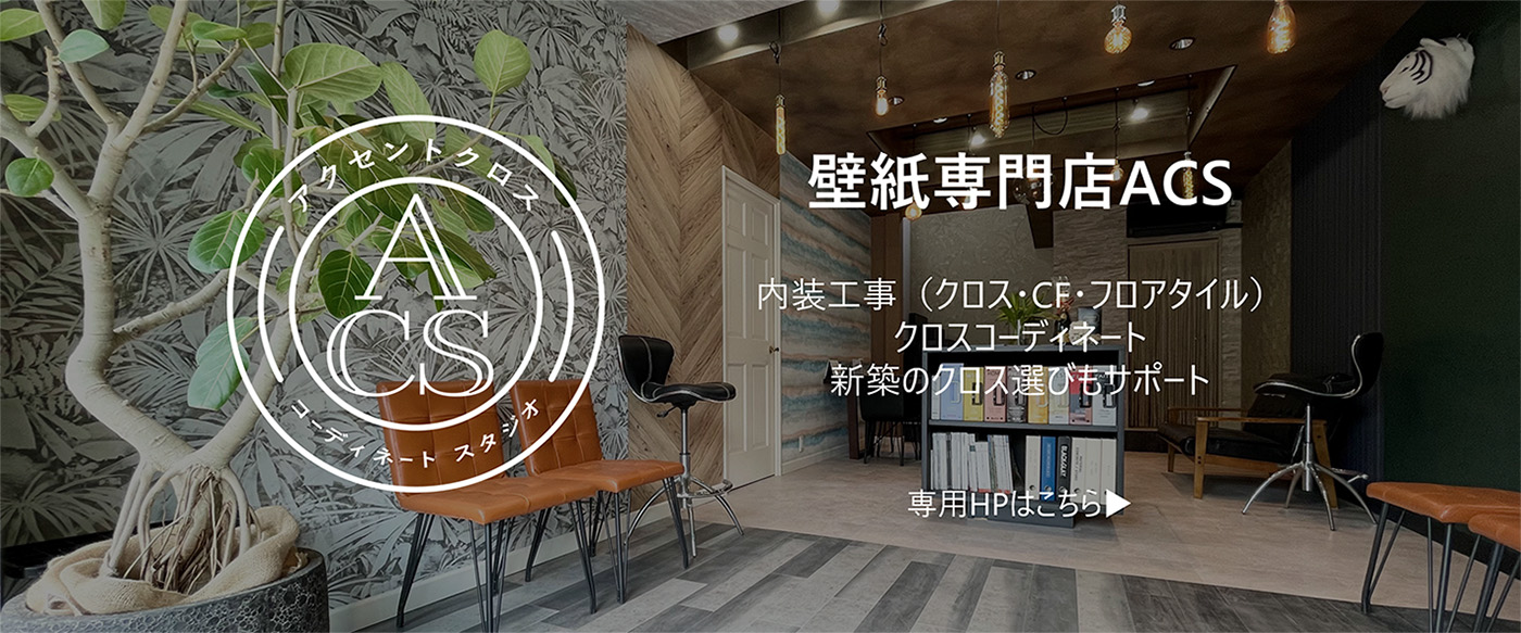 壁紙専門店ACS（アクセントクロスショップ）バナー　内装工事（クロス・CF・フロアタイル）　クロスコーディネート　新築のクロス選びもサポート　専用HPはこちら▶
